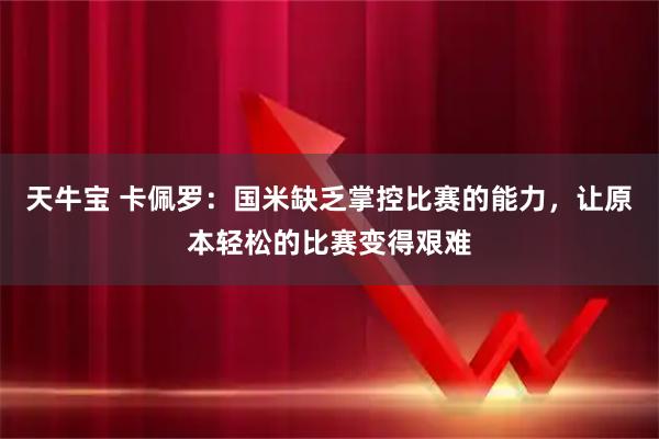 天牛宝 卡佩罗：国米缺乏掌控比赛的能力，让原本轻松的比赛变得艰难