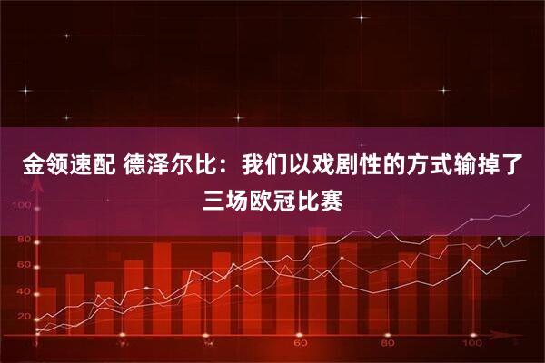 金领速配 德泽尔比：我们以戏剧性的方式输掉了三场欧冠比赛