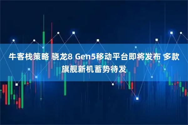 牛客栈策略 骁龙8 Gen5移动平台即将发布 多款旗舰新机蓄势待发