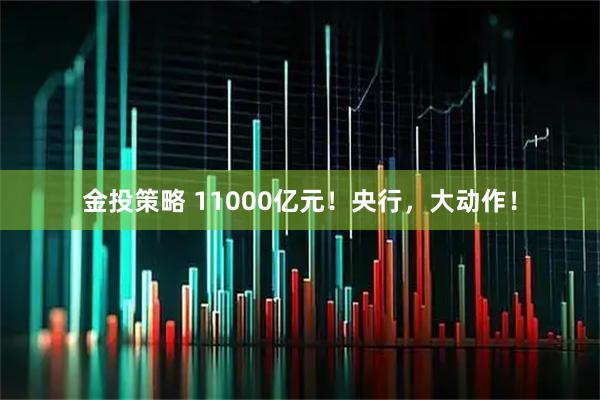 金投策略 11000亿元！央行，大动作！