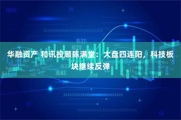 华融资产 和讯投顾陈满堂：大盘四连阳，科技板块继续反弹