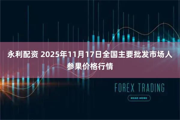 永利配资 2025年11月17日全国主要批发市场人参果价格行情