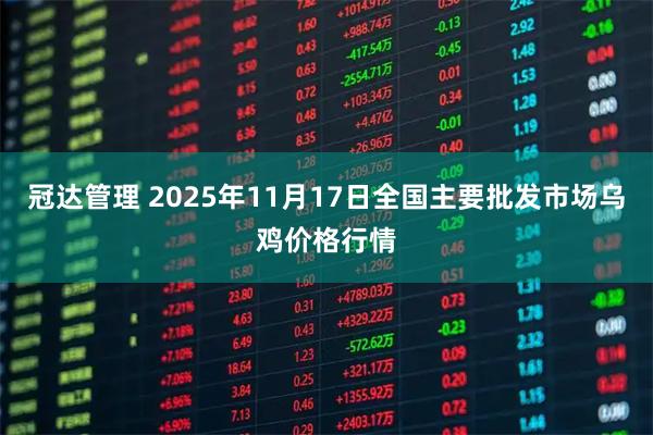 冠达管理 2025年11月17日全国主要批发市场乌鸡价格行情