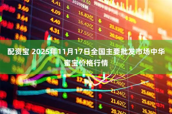 配资宝 2025年11月17日全国主要批发市场中华蜜宝价格行情