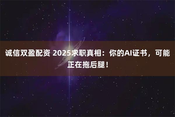 诚信双盈配资 2025求职真相：你的AI证书，可能正在拖后腿！