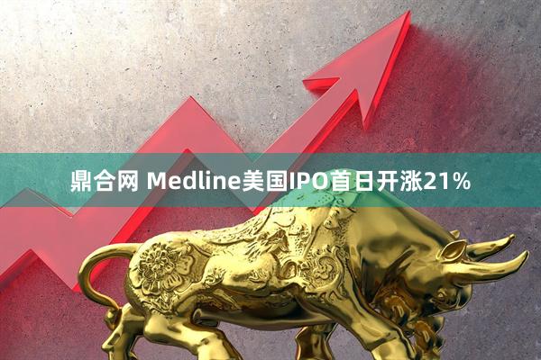 鼎合网 Medline美国IPO首日开涨21%