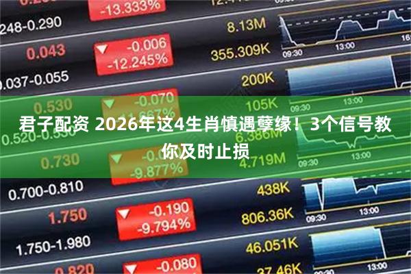 君子配资 2026年这4生肖慎遇孽缘!3个信号教你及时止损
