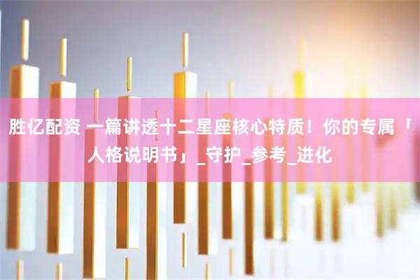 胜亿配资 一篇讲透十二星座核心特质！你的专属「人格说明书」_守护_参考_进化